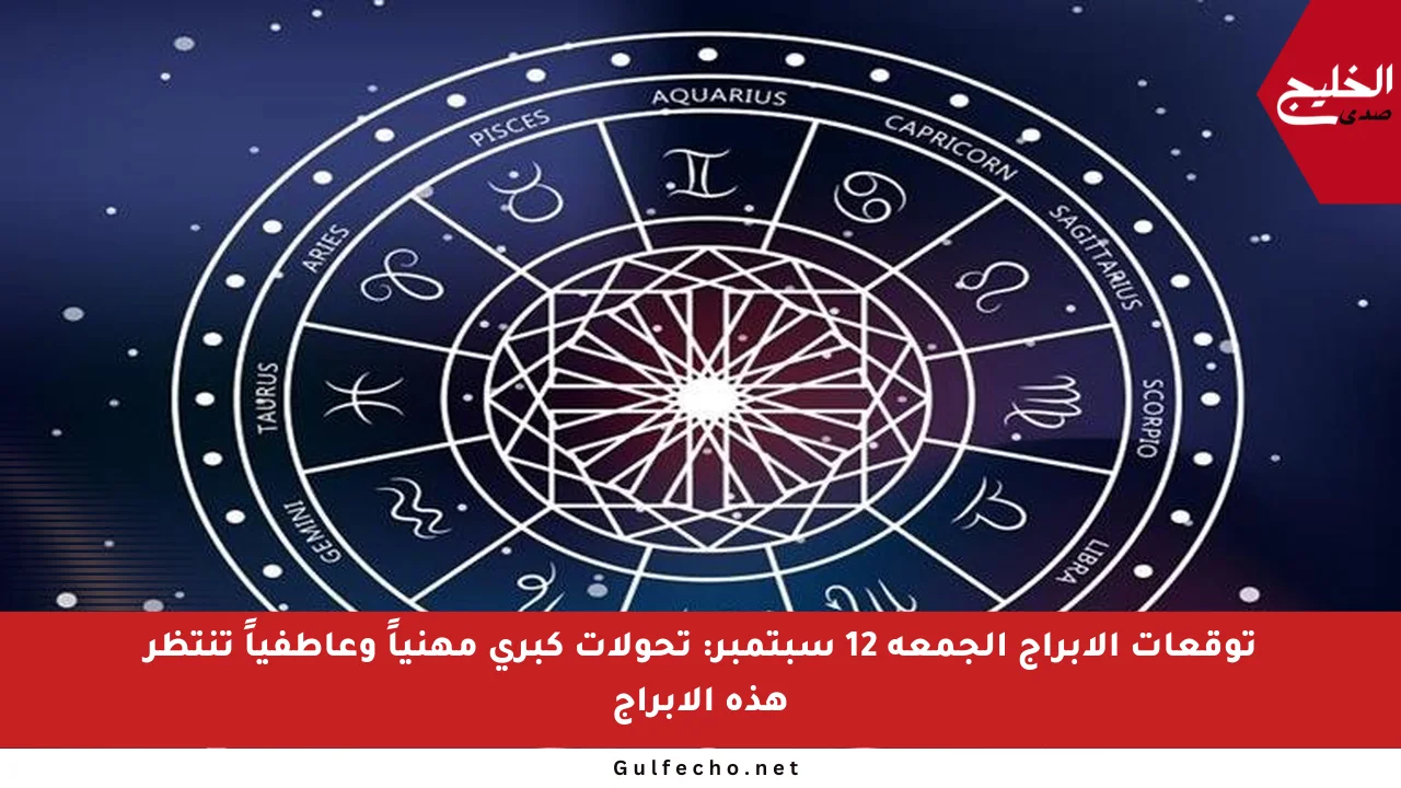 توقعات الأبراج الجمعة 12 سبتمبر: تحولات كبرى مهنياً وعاطفياً تنتظر هذه الأبراج
